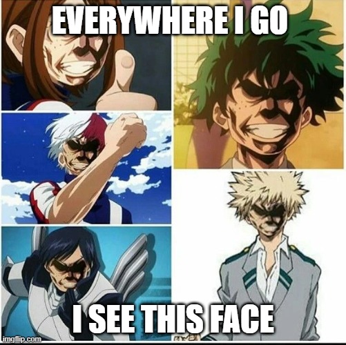 the allmight face  infection | EVERYWHERE I GO; I SEE THIS FACE | image tagged in the allmight face infection | made w/ Imgflip meme maker