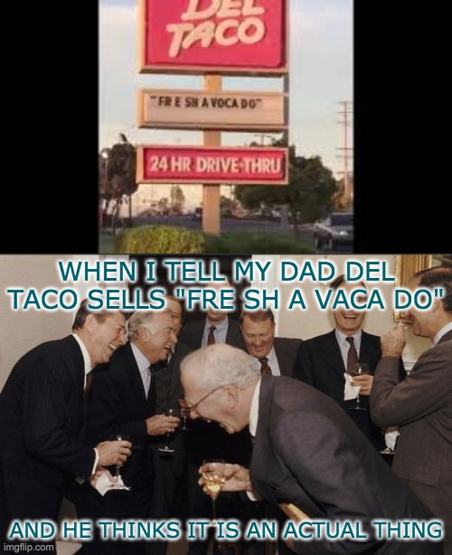FRE SH A VOCA DO | WHEN I TELL MY DAD DEL TACO SELLS "FRE SH A VACA DO"; AND HE THINKS IT IS AN ACTUAL THING | image tagged in memes,laughing men in suits,vines,oh yeah oh no | made w/ Imgflip meme maker