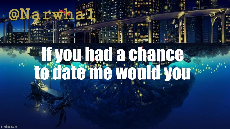 trend | if you had a chance to date me would you | image tagged in narwhal announcement temp | made w/ Imgflip meme maker