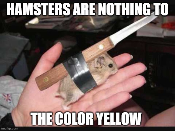 Lock and Load Hamster | HAMSTERS ARE NOTHING TO THE COLOR YELLOW | image tagged in lock and load hamster | made w/ Imgflip meme maker