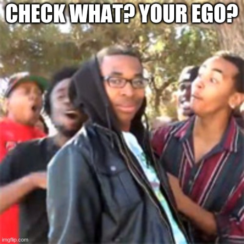 black boy roast | CHECK WHAT? YOUR EGO? | image tagged in black boy roast | made w/ Imgflip meme maker