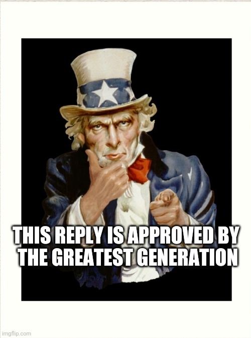 THIS REPLY IS APPROVED BY 
THE GREATEST GENERATION | made w/ Imgflip meme maker