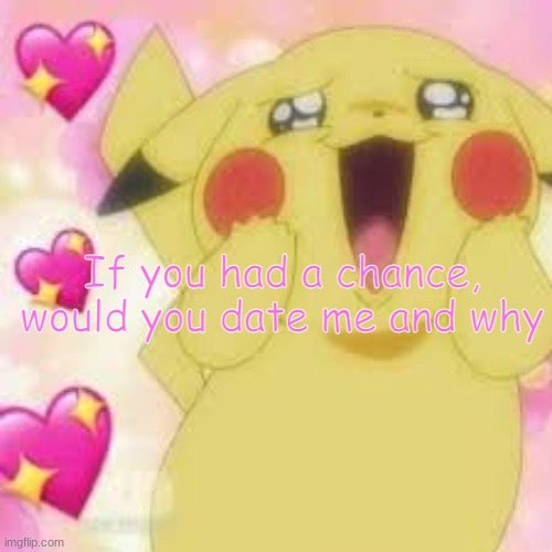 Ik, im late | If you had a chance, would you date me and why | image tagged in wholesome pikachu | made w/ Imgflip meme maker