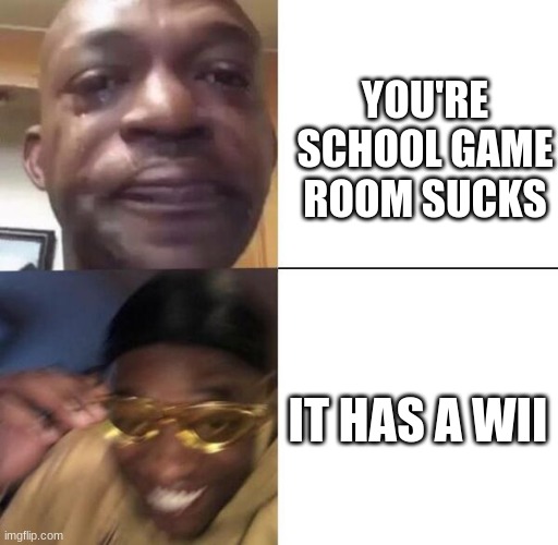 WII IS FOR GAMERS | YOU'RE SCHOOL GAME ROOM SUCKS; IT HAS A WII | image tagged in yellow glass guy | made w/ Imgflip meme maker