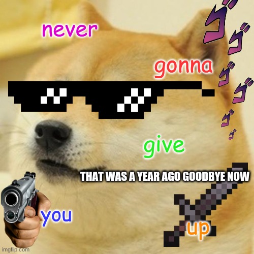 dudes with online girlfriends | never; gonna; give; THAT WAS A YEAR AGO GOODBYE NOW; you; up | image tagged in memes,doge | made w/ Imgflip meme maker