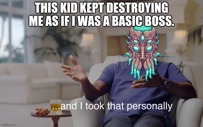The feelings of a weak moonlord | THIS KID KEPT DESTROYING ME AS IF I WAS A BASIC BOSS. | image tagged in and i took that personally | made w/ Imgflip meme maker