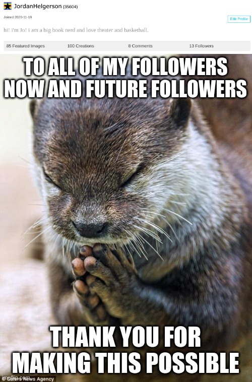 thank you all so much i love you all | TO ALL OF MY FOLLOWERS NOW AND FUTURE FOLLOWERS; THANK YOU FOR MAKING THIS POSSIBLE | image tagged in thank you lord otter | made w/ Imgflip meme maker