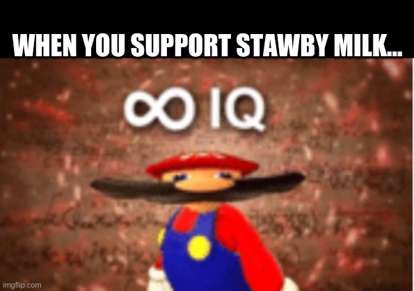 Infinite IQ | WHEN YOU SUPPORT STAWBY MILK... | image tagged in infinite iq | made w/ Imgflip meme maker