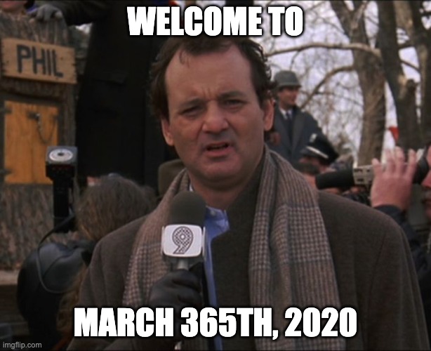 March 365th | WELCOME TO; MARCH 365TH, 2020 | image tagged in bill murray groundhog day | made w/ Imgflip meme maker
