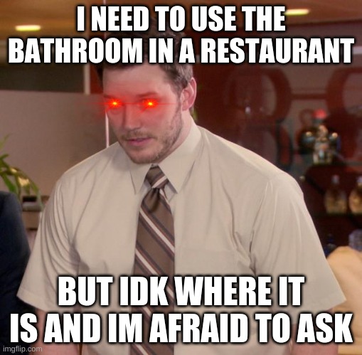 Afraid To Ask Andy Meme | I NEED TO USE THE BATHROOM IN A RESTAURANT; BUT IDK WHERE IT IS AND IM AFRAID TO ASK | image tagged in memes,afraid to ask andy | made w/ Imgflip meme maker