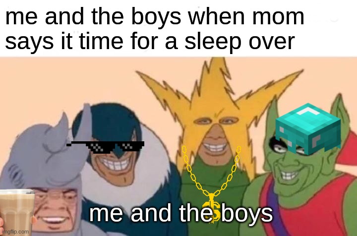 Me And The Boys | me and the boys when mom says it time for a sleep over; me and the boys | image tagged in memes,me and the boys | made w/ Imgflip meme maker