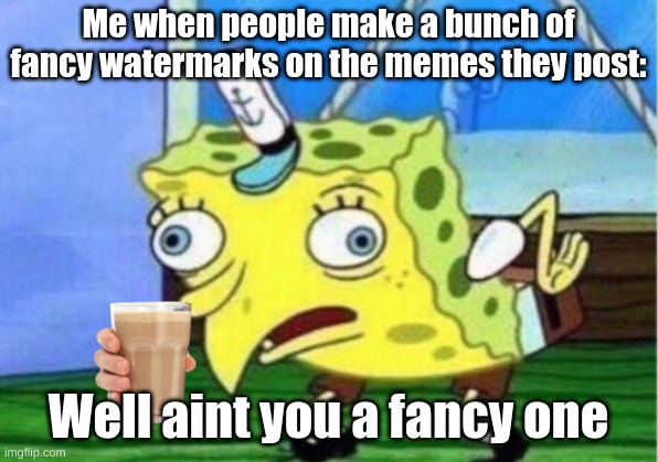 fu***** watermarks | Me when people make a bunch of fancy watermarks on the memes they post:; Well aint you a fancy one | image tagged in memes,mocking spongebob | made w/ Imgflip meme maker