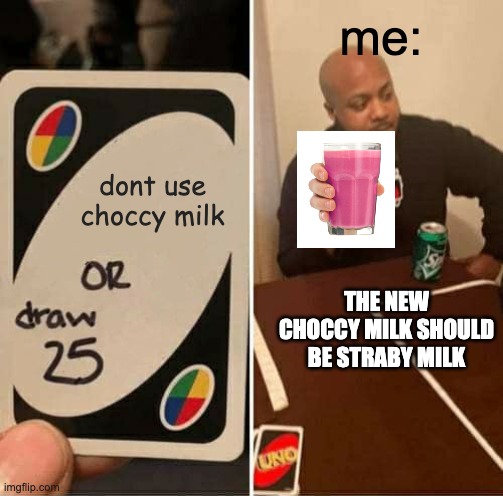 straby milk replacing choccy milk | me:; dont use choccy milk; THE NEW CHOCCY MILK SHOULD BE STRABY MILK | image tagged in memes,uno draw 25 cards | made w/ Imgflip meme maker