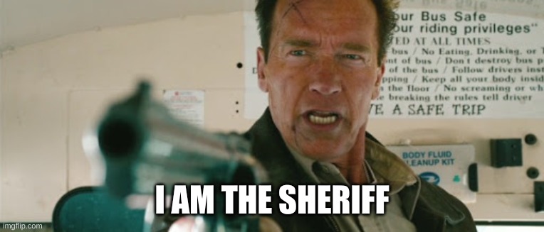 I am the Sheriff | I AM THE SHERIFF | image tagged in i am the sheriff | made w/ Imgflip meme maker