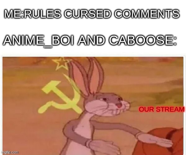 communist bugs bunny | ME:RULES CURSED COMMENTS; ANIME_BOI AND CABOOSE:; OUR STREAM | image tagged in communist bugs bunny | made w/ Imgflip meme maker