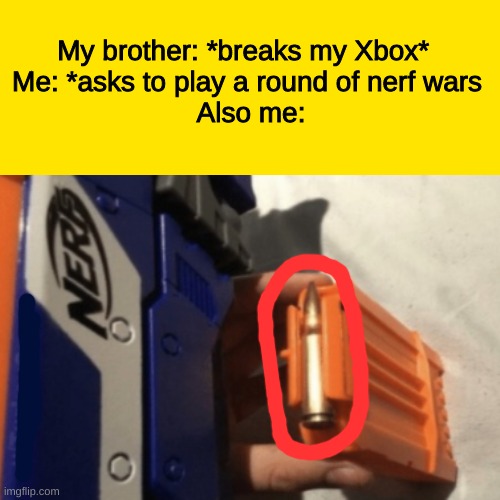 Disclaimer: i have no siblings | My brother: *breaks my Xbox*  
Me: *asks to play a round of nerf wars 
Also me: | image tagged in nerf guns,xbox,memes,funny,not really a gif,gun | made w/ Imgflip meme maker