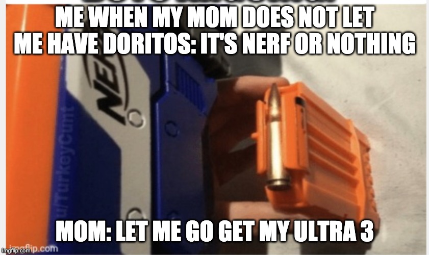 ME WHEN MY MOM DOES NOT LET ME HAVE DORITOS: IT'S NERF OR NOTHING; MOM: LET ME GO GET MY ULTRA 3 | made w/ Imgflip meme maker