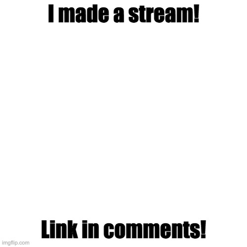 It's my first stream ;w; | I made a stream! Link in comments! | image tagged in memes,blank transparent square | made w/ Imgflip meme maker