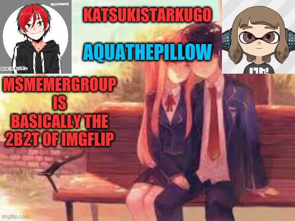 KatsukiStarkugoXAquathepillow | MSMEMERGROUP IS BASICALLY THE 2B2T OF IMGFLIP | image tagged in katsukistarkugoxaquathepillow | made w/ Imgflip meme maker