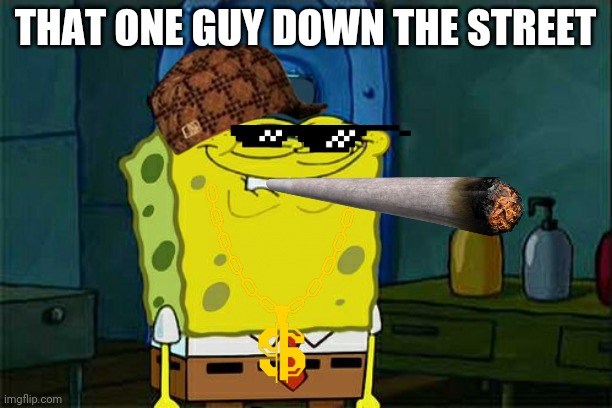 The one guy down the road lol | THAT ONE GUY DOWN THE STREET | image tagged in memes,don't you squidward,lol so funny,lol,squidward | made w/ Imgflip meme maker