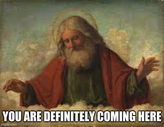 god | YOU ARE DEFINITELY COMING HERE | image tagged in god | made w/ Imgflip meme maker