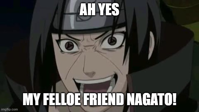 Itachi crazy face | AH YES MY FELLOE FRIEND NAGATO! | image tagged in itachi crazy face | made w/ Imgflip meme maker