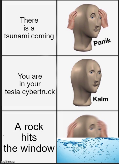 Panik Kalm Panik Meme | There is a tsunami coming; You are in your tesla cybertruck; A rock hits the window | image tagged in memes,panik kalm panik | made w/ Imgflip meme maker