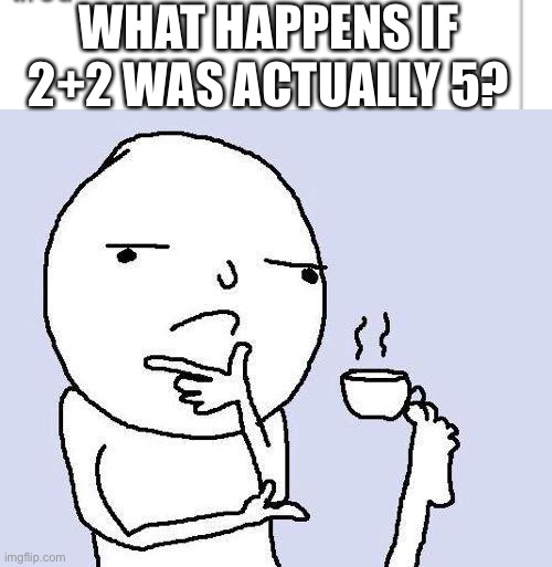 WHAT HAPPENS IF 2+2 WAS ACTUALLY 5? | image tagged in thinking meme | made w/ Imgflip meme maker