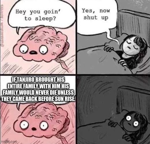 waking up brain | IF TANJIRO BROUGHT HIS ENTIRE FAMILY WITH HIM HIS FAMILY WOULD NEVER DIE UNLESS THEY CAME BACK BEFORE SUN RISE. | image tagged in waking up brain | made w/ Imgflip meme maker