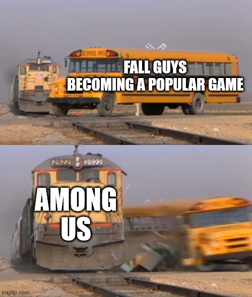 *sad fall guy noises* | FALL GUYS BECOMING A POPULAR GAME; AMONG US | image tagged in a train hitting a school bus,fall guys,among us | made w/ Imgflip meme maker