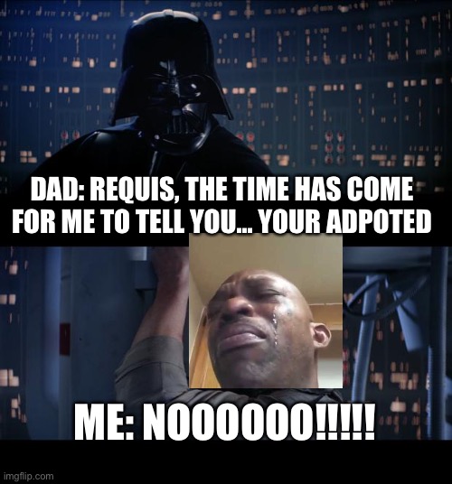 Star Wars No | DAD: REQUIS, THE TIME HAS COME FOR ME TO TELL YOU... YOUR ADPOTED; ME: NOOOOOO!!!!! | image tagged in memes,star wars no | made w/ Imgflip meme maker