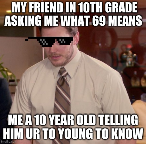 Afraid To Ask Andy Meme |  MY FRIEND IN 10TH GRADE ASKING ME WHAT 69 MEANS; ME A 10 YEAR OLD TELLING HIM UR TO YOUNG TO KNOW | image tagged in memes,afraid to ask andy | made w/ Imgflip meme maker