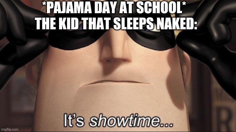 It's showtime | *PAJAMA DAY AT SCHOOL*; THE KID THAT SLEEPS NAKED: | image tagged in it's showtime | made w/ Imgflip meme maker