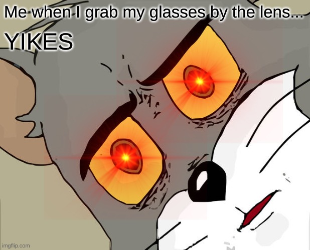 Me when I grab my glasses by the lens... YIKES | image tagged in yikes | made w/ Imgflip meme maker