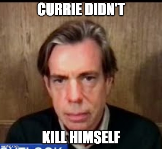 CURRIE DIDN'T; KILL HIMSELF | made w/ Imgflip meme maker