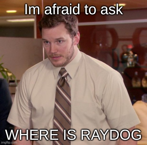 Where are you @Raydog | Im afraid to ask; WHERE IS RAYDOG | image tagged in memes,afraid to ask andy,raydog,we miss you | made w/ Imgflip meme maker