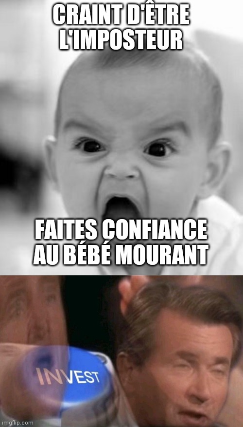 CRAINT D'ÊTRE L'IMPOSTEUR; FAITES CONFIANCE AU BÉBÉ MOURANT | image tagged in memes,angry baby,invest | made w/ Imgflip meme maker