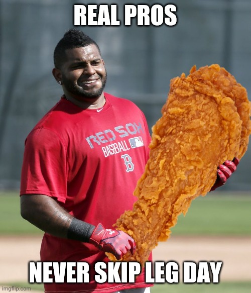 Extra crispy | REAL PROS; NEVER SKIP LEG DAY | image tagged in baseball,leg day,boston red sox,red sox,mlb,working out | made w/ Imgflip meme maker