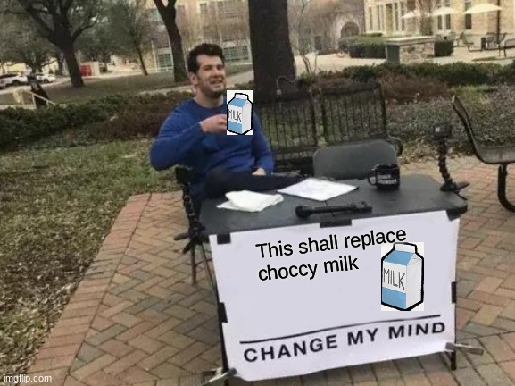 Change My Mind Meme | This shall replace choccy milk | image tagged in memes,change my mind | made w/ Imgflip meme maker
