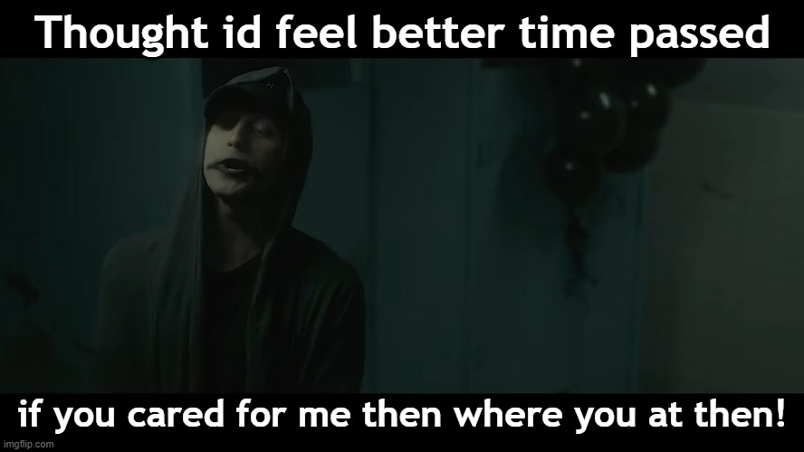 Thought id feel better time passed; if you cared for me then where you at then! | image tagged in if you really cared for me,nf,nf fan base | made w/ Imgflip meme maker