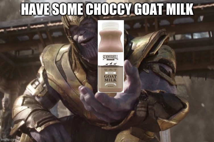 CHOCCY? MILK | HAVE SOME CHOCCY GOAT MILK | image tagged in here you go | made w/ Imgflip meme maker
