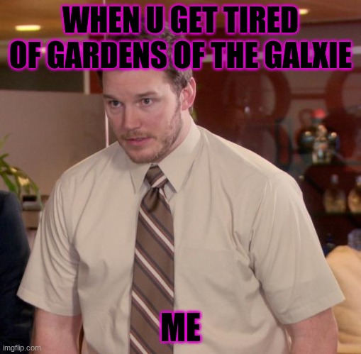 Afraid To Ask Andy |  WHEN U GET TIRED OF GARDENS OF THE GALXIE; ME | image tagged in memes,afraid to ask andy | made w/ Imgflip meme maker