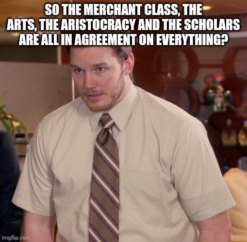 Dreadful | SO THE MERCHANT CLASS, THE ARTS, THE ARISTOCRACY AND THE SCHOLARS ARE ALL IN AGREEMENT ON EVERYTHING? | image tagged in memes,afraid to ask andy,screwed | made w/ Imgflip meme maker