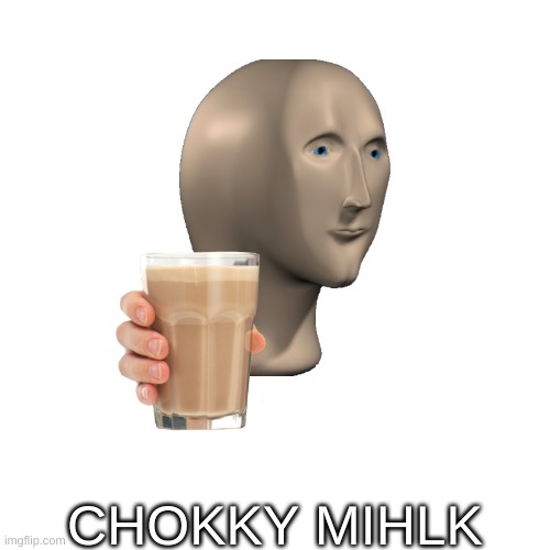 It had to be done | CHOKKY MIHLK | image tagged in memes,blank transparent square | made w/ Imgflip meme maker