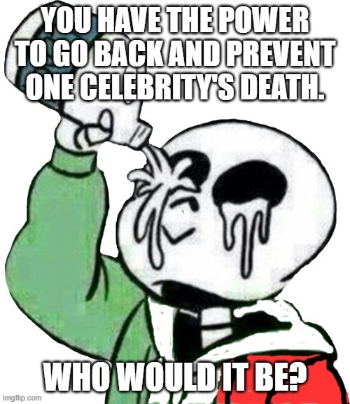 I would choose be Harambe | YOU HAVE THE POWER TO GO BACK AND PREVENT ONE CELEBRITY'S DEATH. WHO WOULD IT BE? | image tagged in boi | made w/ Imgflip meme maker