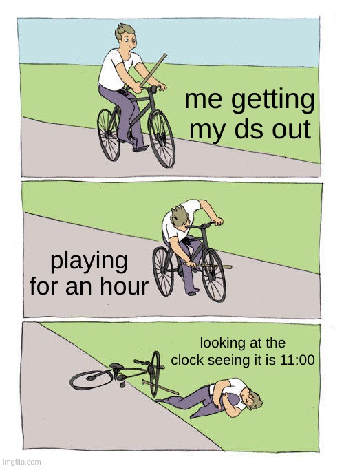 Bike Fall | me getting my ds out; playing for an hour; looking at the clock seeing it is 11:00 | image tagged in memes,bike fall | made w/ Imgflip meme maker