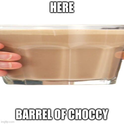 HERE BARREL OF CHOCCY | made w/ Imgflip meme maker