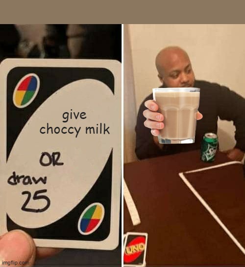 UNO Draw 25 Cards | give choccy milk | image tagged in memes,uno draw 25 cards | made w/ Imgflip meme maker