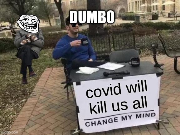 Change My Mind Meme | DUMBO; covid will kill us all | image tagged in memes,change my mind | made w/ Imgflip meme maker