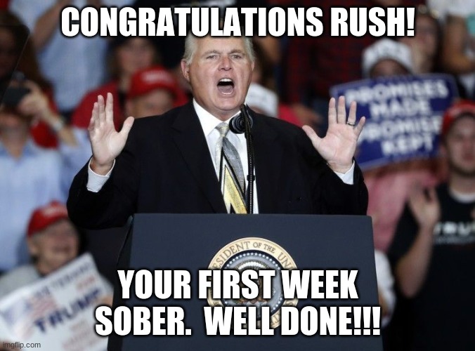 CONGRATULATIONS RUSH! YOUR FIRST WEEK SOBER.  WELL DONE!!! | image tagged in rush limbaugh | made w/ Imgflip meme maker